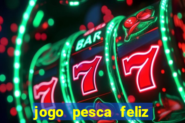 jogo pesca feliz que ganha dinheiro